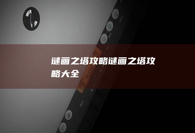 谜画之塔攻略（谜画之塔攻略大全）
