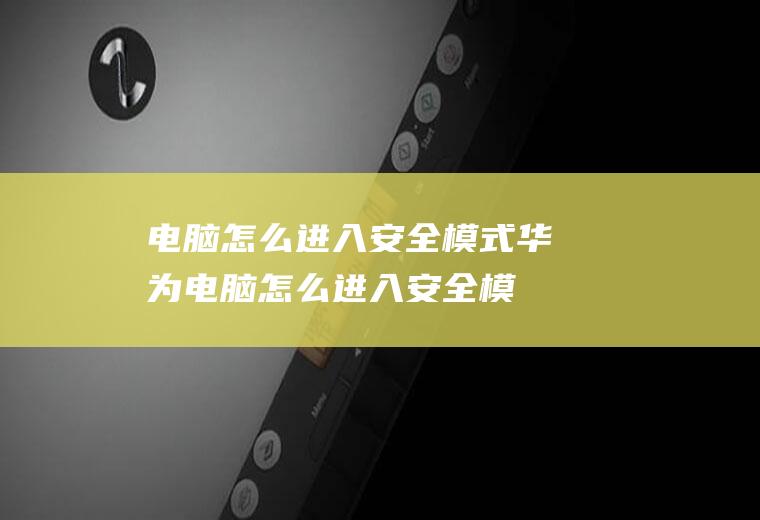 电脑怎么进入安全模式（华为电脑怎么进入安全模式）