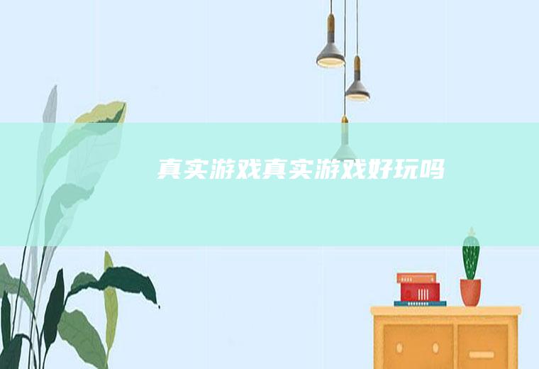 真实游戏（真实游戏好玩吗）