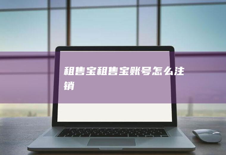 租售宝（租售宝账号怎么注销）