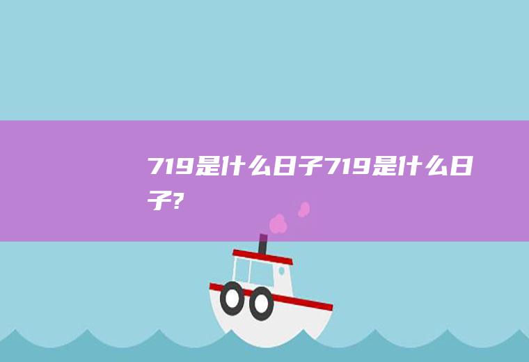 719是什么日子（719是什么日子?）