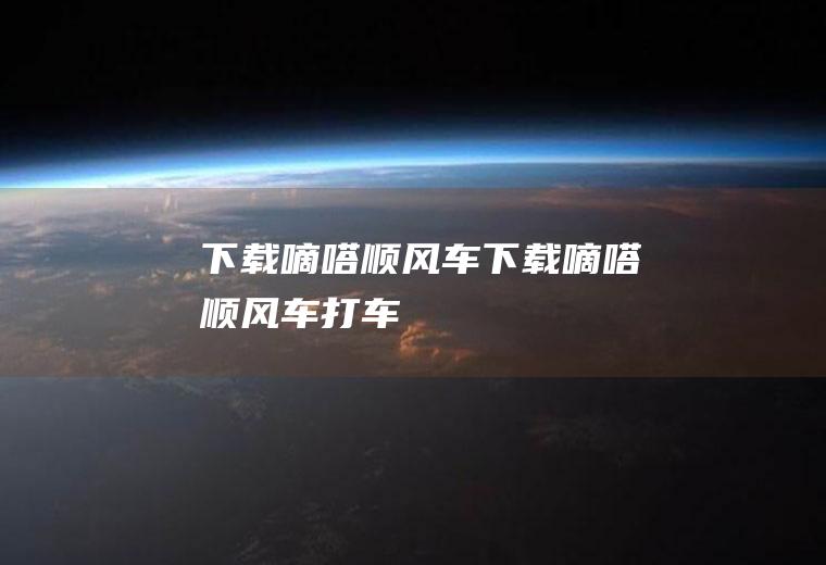 下载嘀嗒顺风车（下载嘀嗒顺风车打车）