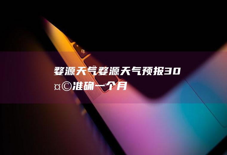 婺源天气婺源天气预报30天准确一个月