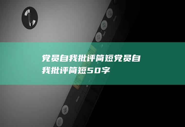 党员自我批评简短（党员自我批评简短50字）