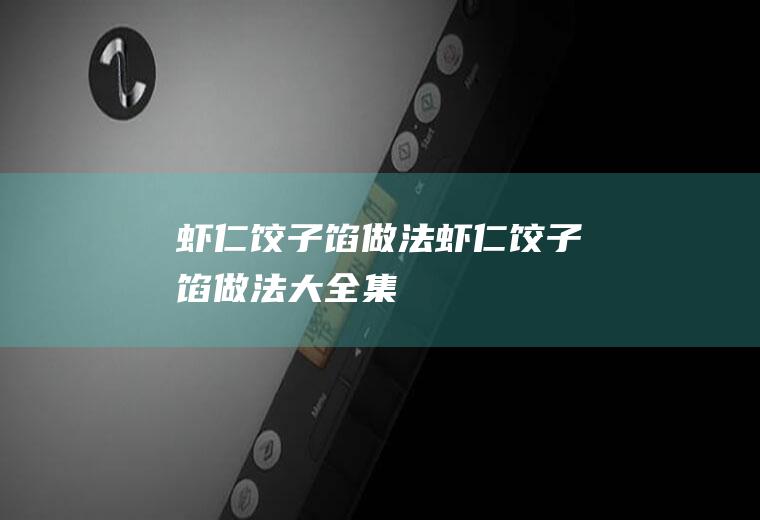 虾仁饺子馅做法（虾仁饺子馅做法大全集）