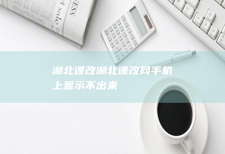湖北课改（湖北课改网手机上显示不出来）