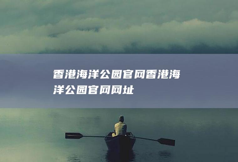 香港海洋公园官网（香港海洋公园官网网址）