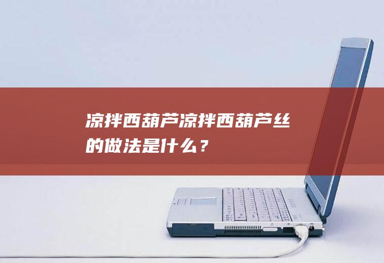 凉拌西葫芦（凉拌西葫芦丝的做法是什么？）