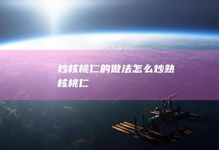 炒核桃仁的做法（怎么炒熟核桃仁）