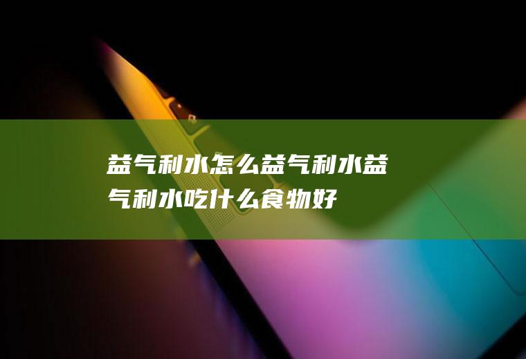 益气利水_怎么益气利水_益气利水吃什么食物好