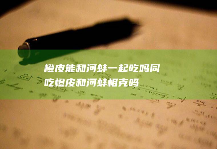 橙皮能和河蚌一起吃吗/同吃_橙皮和河蚌相克吗