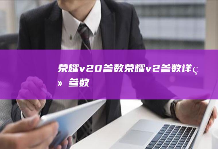 荣耀v20参数（荣耀v2参数详细参数）