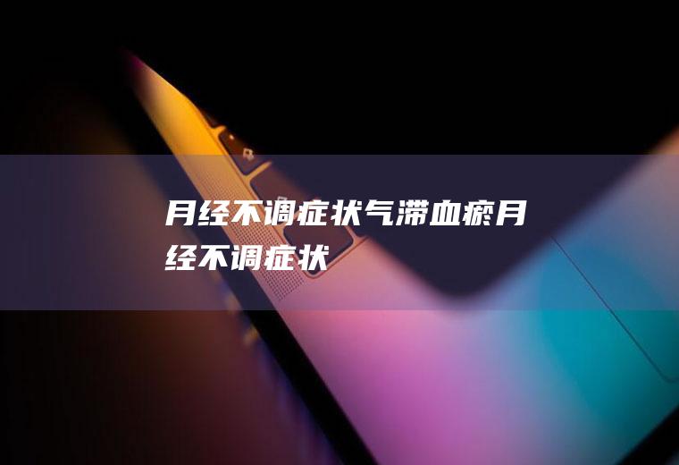 月经不调症状（气滞血瘀月经不调症状）