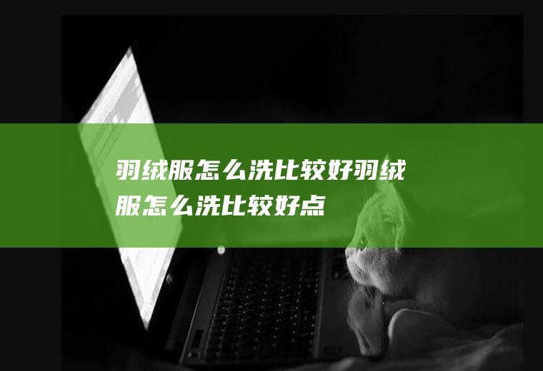 羽绒服怎么洗比较好（羽绒服怎么洗比较好点）