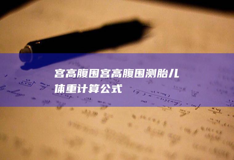 宫高腹围（宫高腹围测胎儿体重计算公式）