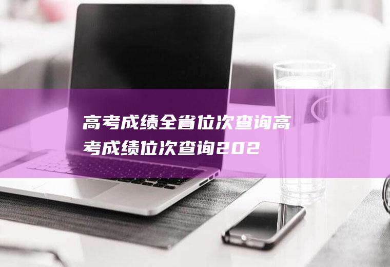 高考成绩全省位次查询（高考成绩位次查询2022）