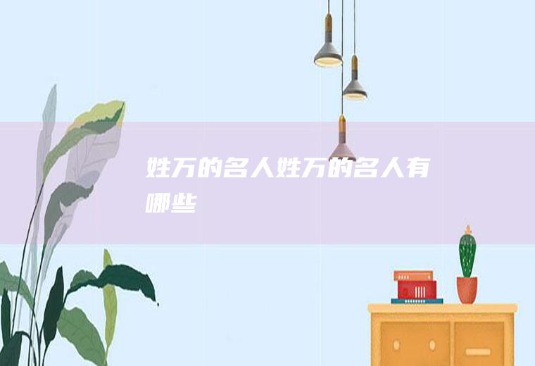 姓万的名人（姓万的名人有哪些）