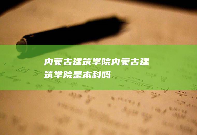 内蒙古建筑学院（内蒙古建筑学院是本科吗）