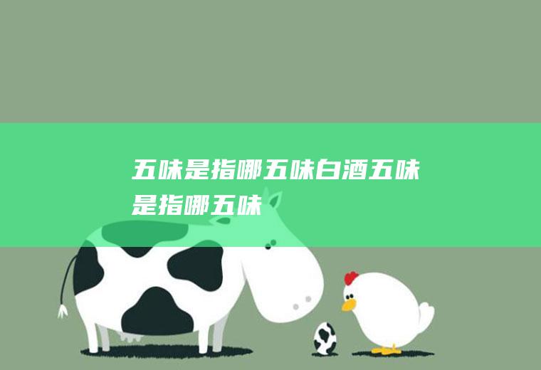 五味是指哪五味（白酒五味是指哪五味）