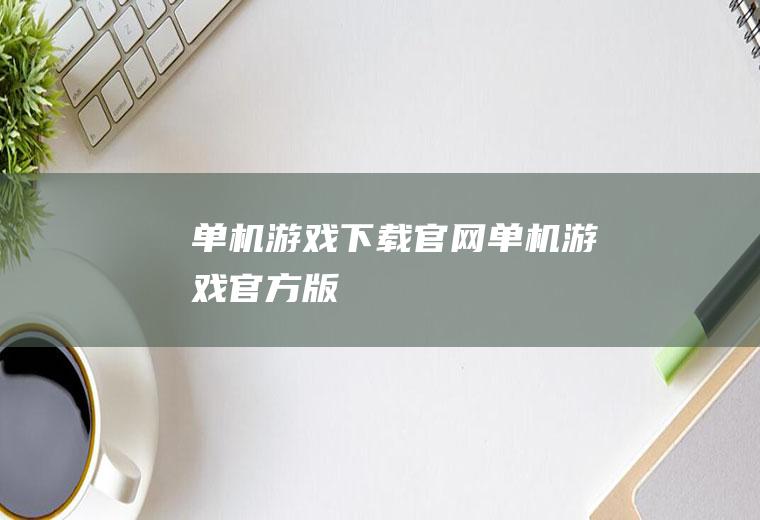 单机游戏下载官网（单机游戏官方版）