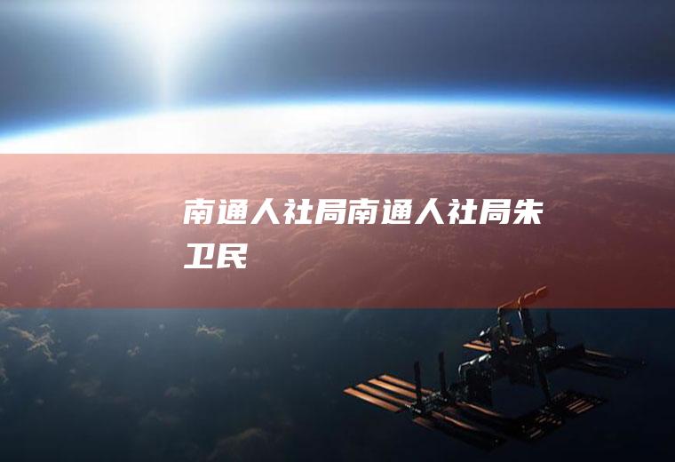 南通人社局（南通人社局朱卫民）