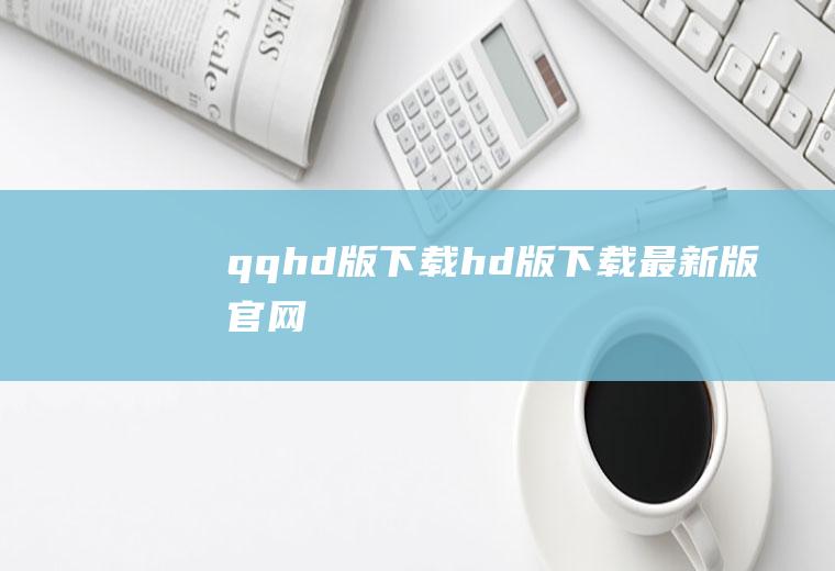 qqhd版下载（hd版下载最新版官网）