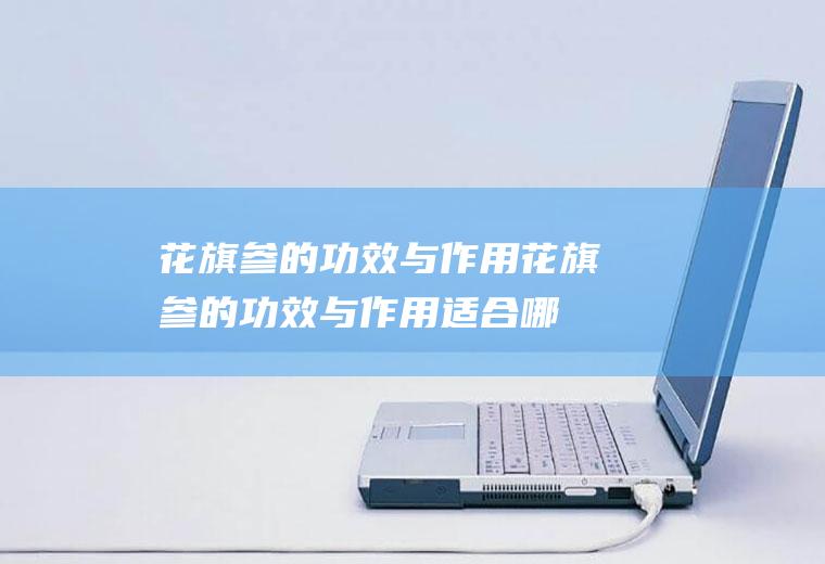 花旗参的功效与作用（花旗参的功效与作用适合哪些人）