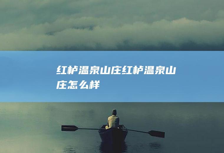 红栌温泉山庄（红栌温泉山庄怎么样）