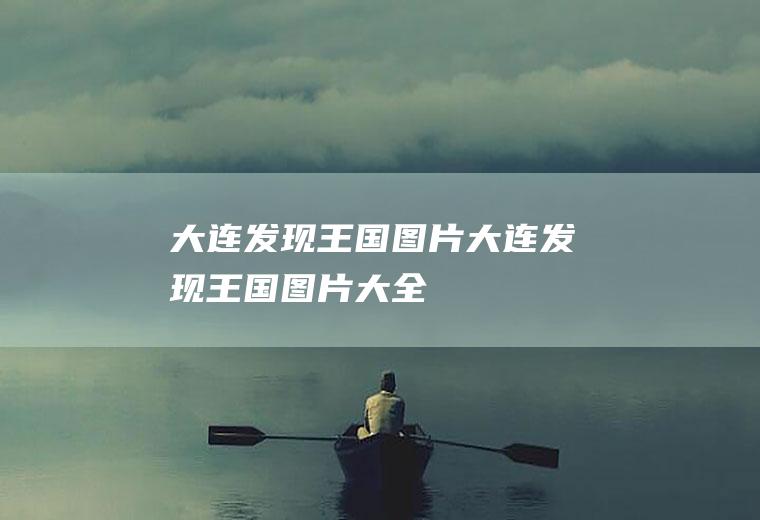 大连发现王国图片（大连发现王国图片大全）
