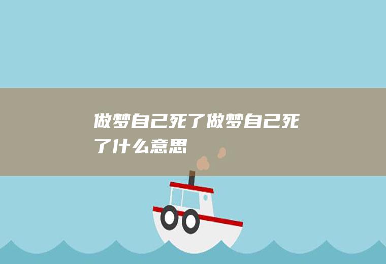 做梦自己死了（做梦自己死了什么意思）
