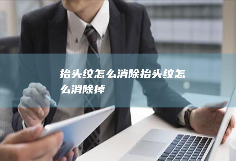 抬头纹怎么消除（抬头纹怎么消除掉）