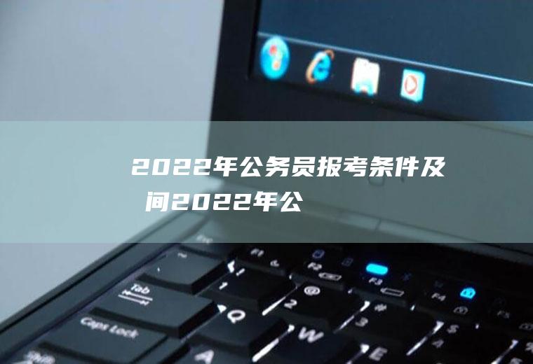 2022年公务员报考条件及时间（2022年公务员报考条件及时间河南）