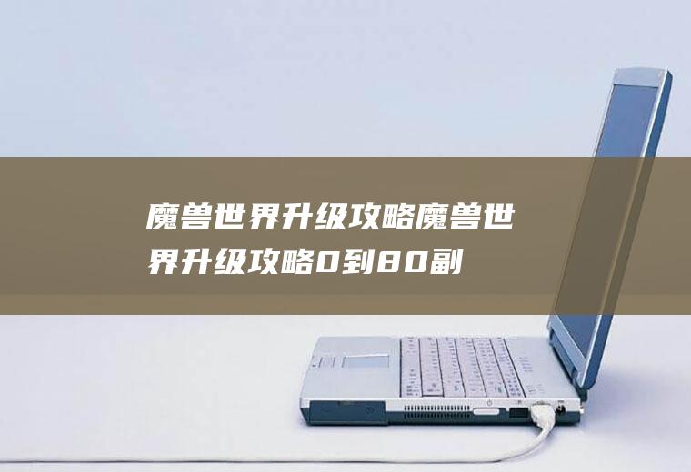 魔兽世界升级攻略（魔兽世界升级攻略0到80副本）