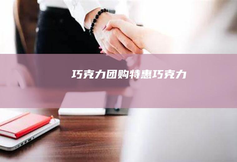 巧克力团购（特惠巧克力）