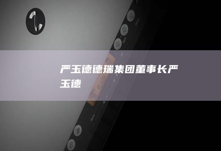 严玉德（德瑞集团董事长严玉德）