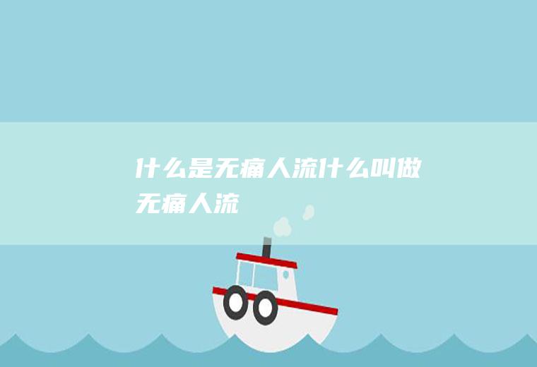 什么是无痛人流（什么叫做无痛人流）