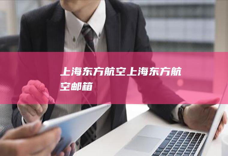 上海东方航空（上海东方航空邮箱）