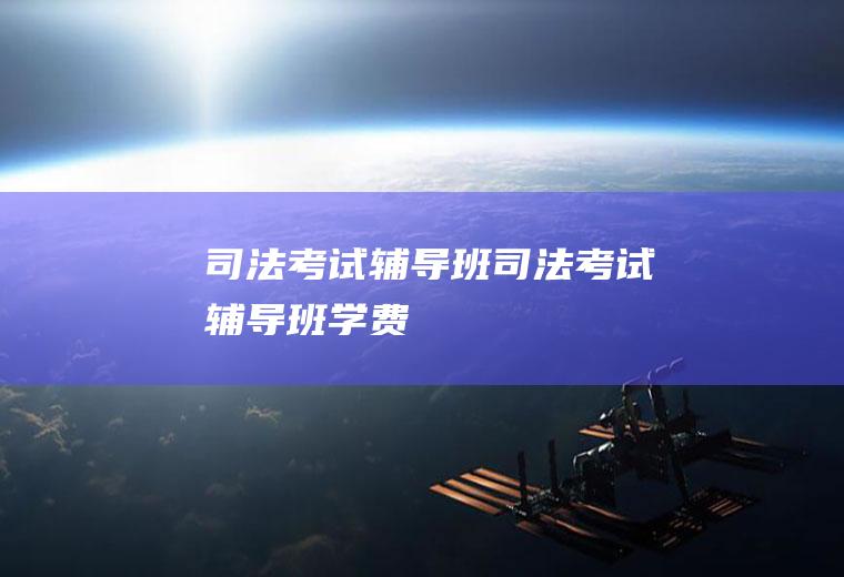 司法考试辅导班（司法考试辅导班学费）