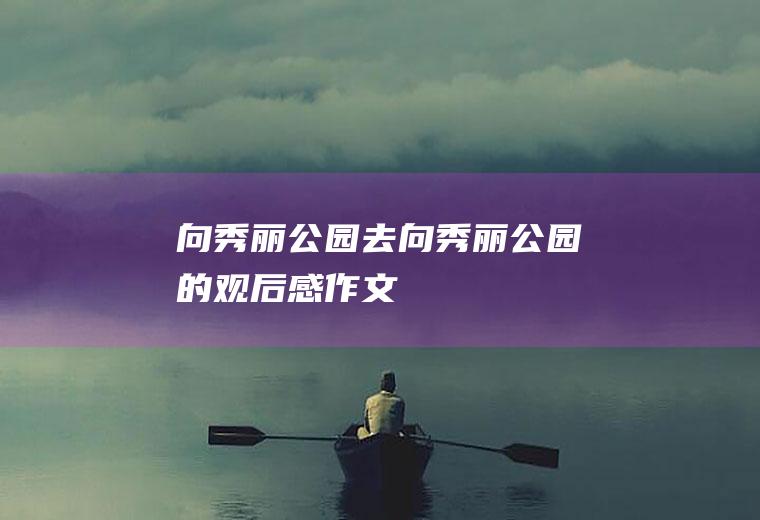 向秀丽公园去向秀丽公园的观后感作文
