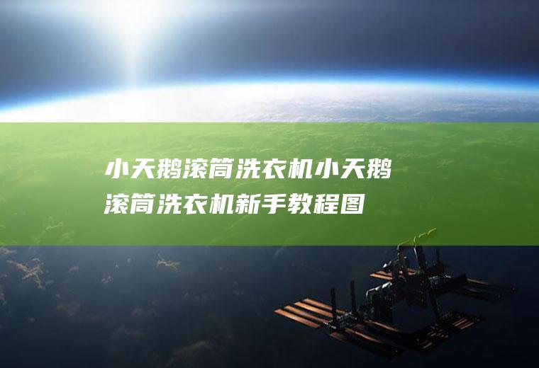 小天鹅滚筒洗衣机（小天鹅滚筒洗衣机新手教程图解）