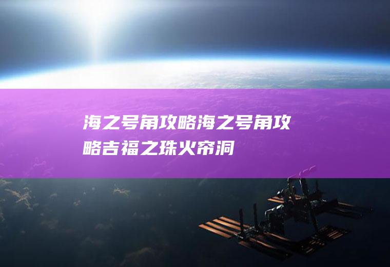 海之号角攻略（海之号角攻略吉福之珠火帘洞）