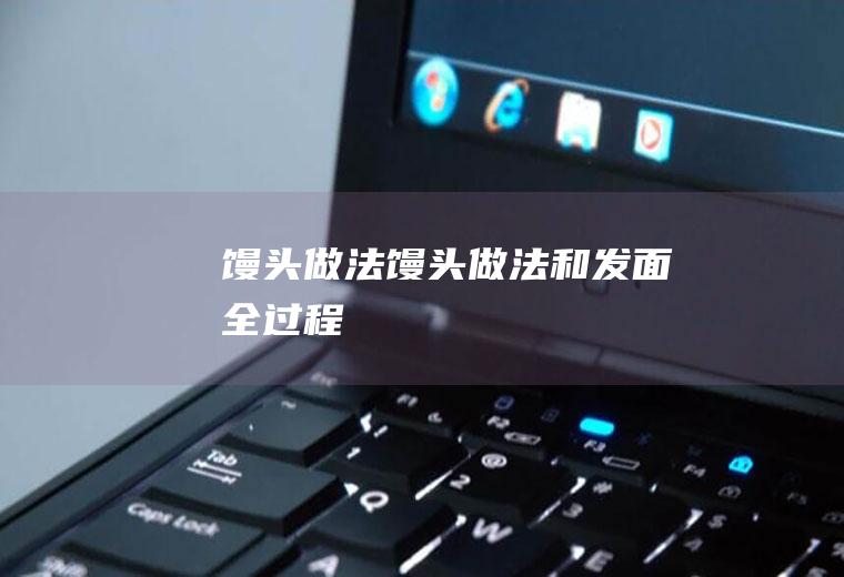 馒头做法（馒头做法和发面全过程）