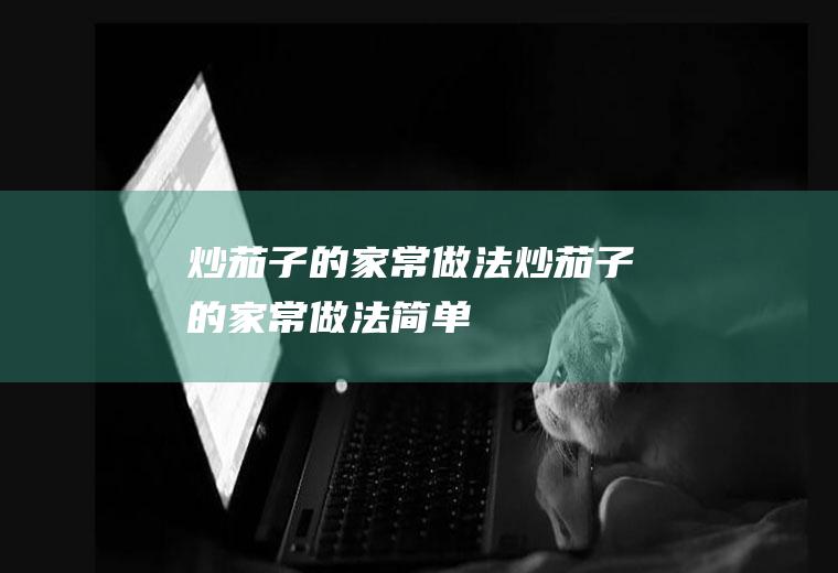 炒茄子的家常做法（炒茄子的家常做法简单）