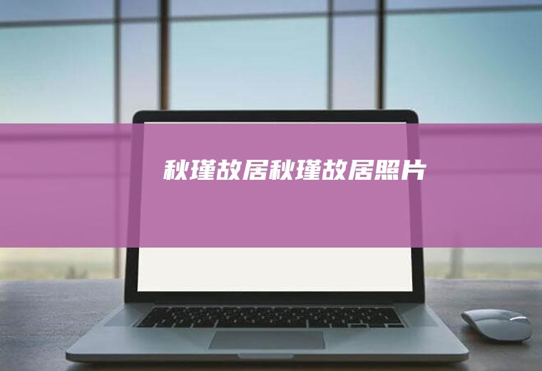 秋瑾故居（秋瑾故居照片）