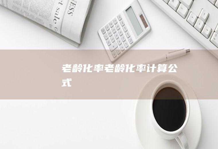 老龄化率（老龄化率计算公式）