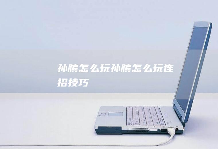 孙膑怎么玩（孙膑怎么玩连招技巧）