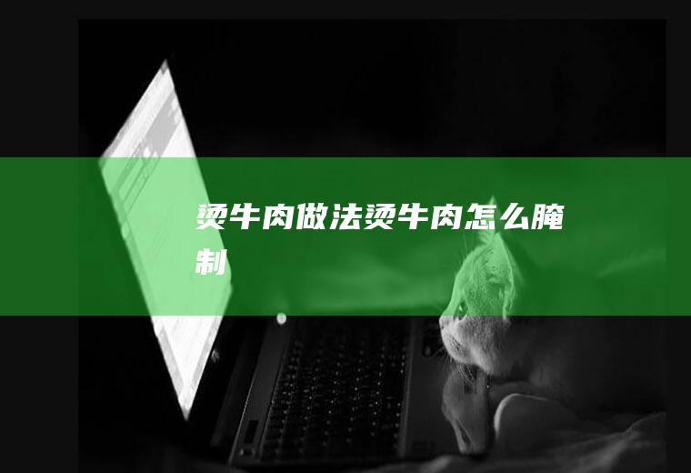 烫牛肉做法烫牛肉怎么腌制
