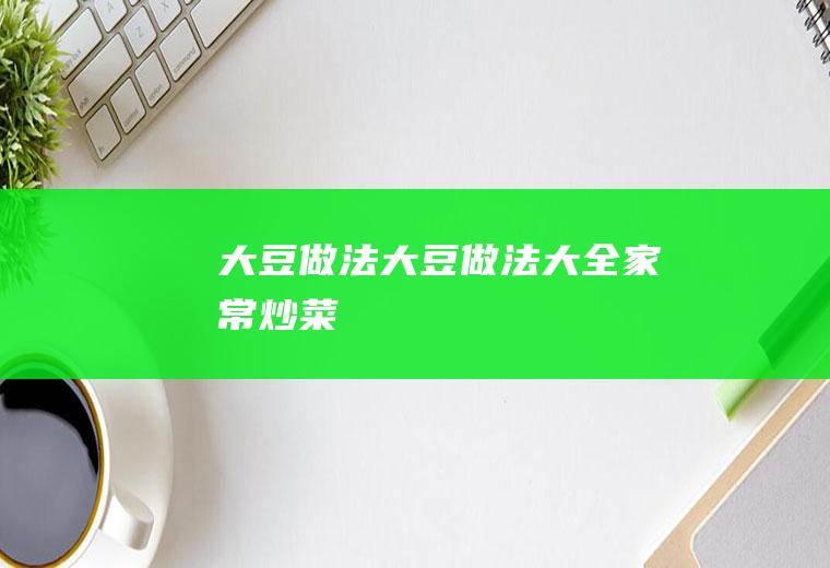 大豆做法（大豆做法大全家常炒菜）