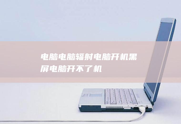 电脑_电脑辐射,电脑开机黑屏,电脑开不了机,电脑没有声音怎么办,电脑狂躁症