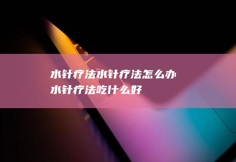 水针疗法_水针疗法怎么办_水针疗法吃什么好_水针疗法的症状